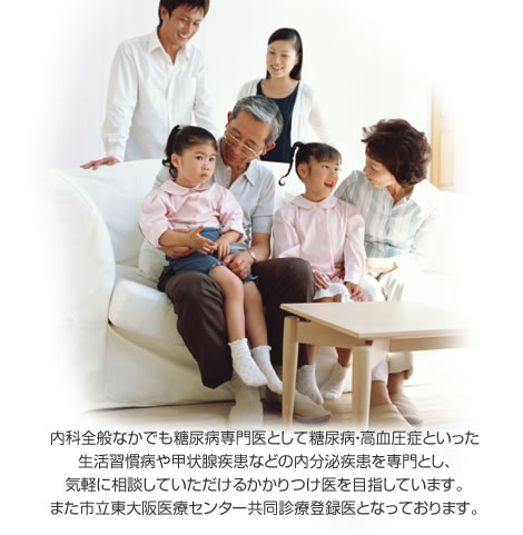 内科全般なかでも糖尿病専門医として糖尿病・高血圧症といった生活習慣病や甲状腺疾患などの内分泌疾患を専門とし、気軽に相談していただけるかかりつけ医を目指しています。また市立東大阪医療センター共同診療登録医となっております。